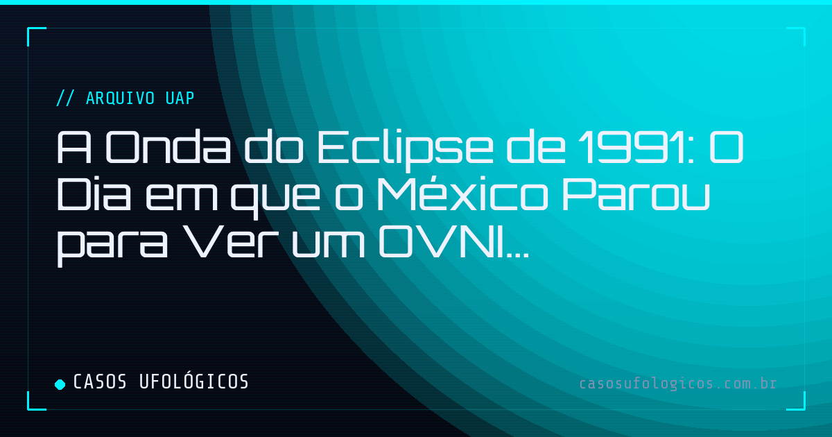 Imagem de capa: A Onda do Eclipse de 1991: O Dia em que o México Parou para Ver um OVNI
