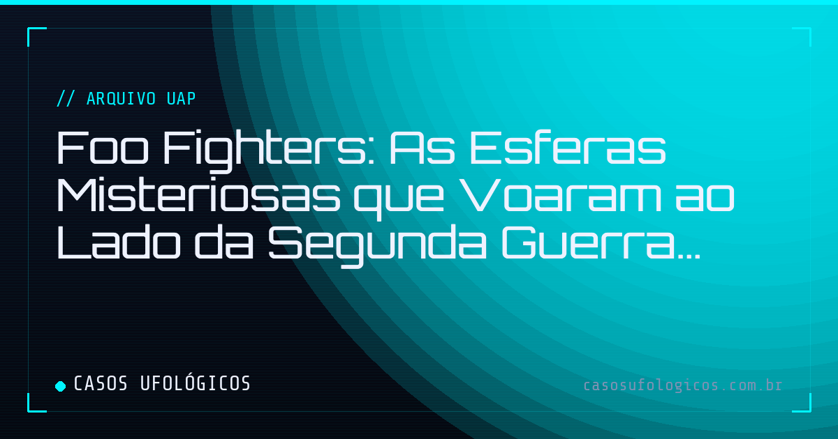 Imagem de capa: Foo Fighters: As Esferas Misteriosas que Voaram ao Lado da Segunda Guerra Mundial