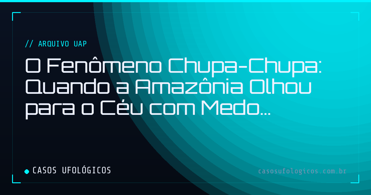 Imagem de capa: O Fenômeno Chupa-Chupa: Quando a Amazônia Olhou para o Céu com Medo