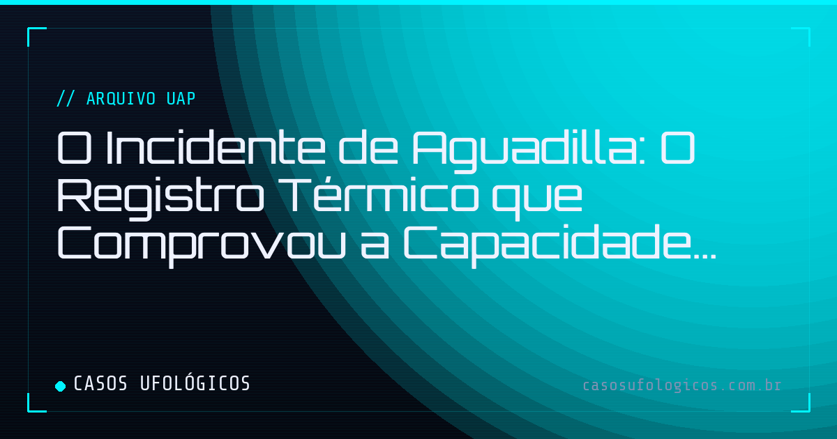 Imagem de capa: O Incidente de Aguadilla: O Registro Térmico que Comprovou a Capacidade Transmídia dos UAPs