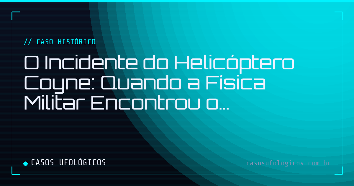 Imagem de capa: O Incidente do Helicóptero Coyne: Quando a Física Militar Encontrou o Desconhecido