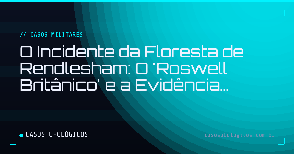 Imagem de capa: O Incidente da Floresta de Rendlesham: O 'Roswell Britânico' e a Evidência Militar
